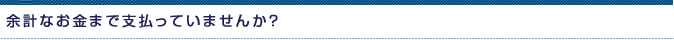余計なお金まで支払っていませんか？