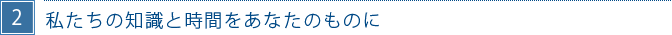 私たちの知識と時間をあなたのものに